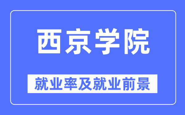 西京学院失业率及失业远景怎样样,好失业吗？