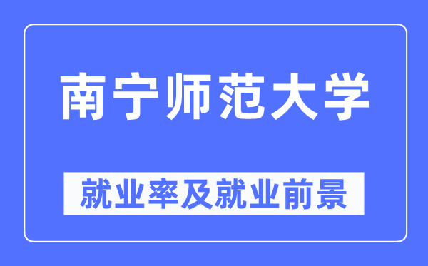 南宁师范大学失业率及失业远景怎样样,好失业吗?