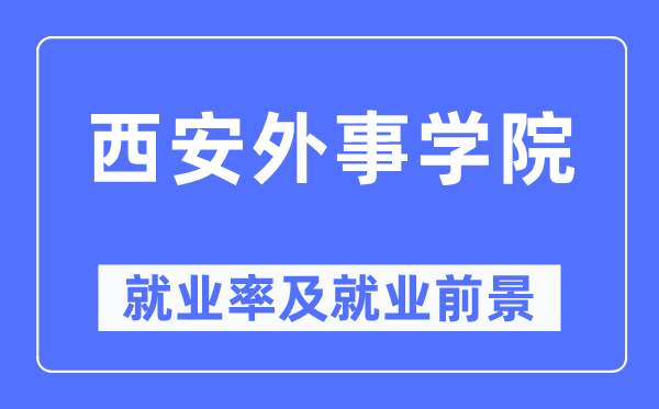 西安外事学院失业率及失业远景怎样样,好失业吗？