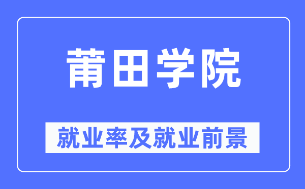 莆田学院失业率及失业远景怎样样,好失业吗？