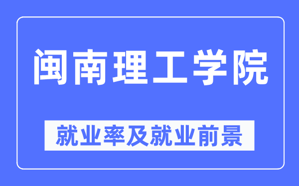 闽南理工学院失业率及失业远景怎样样,好失业吗?