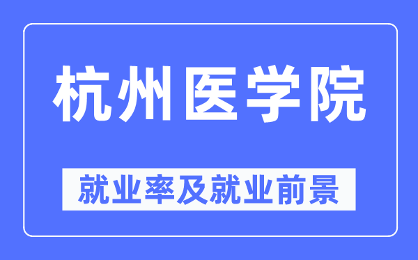 杭州医学院失业率及失业远景怎样样,好失业吗？