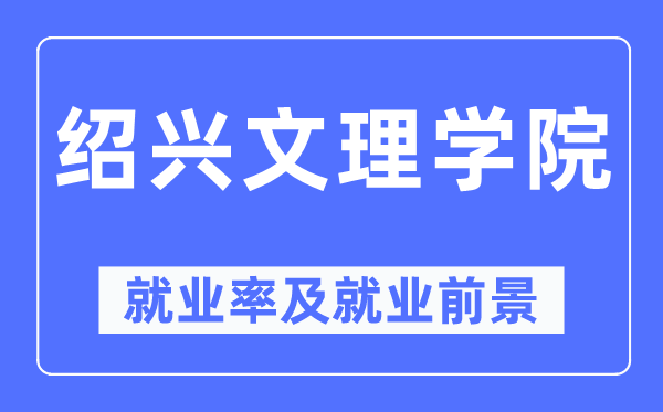 绍兴文理学院失业率及失业远景怎样样,好失业吗？