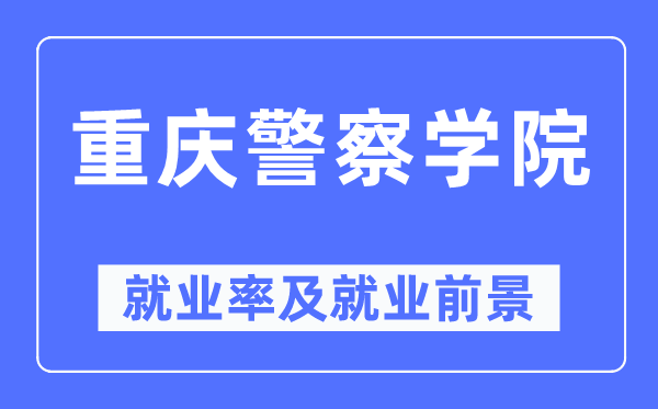 重庆差人学院失业率及失业远景怎样样,好失业吗？