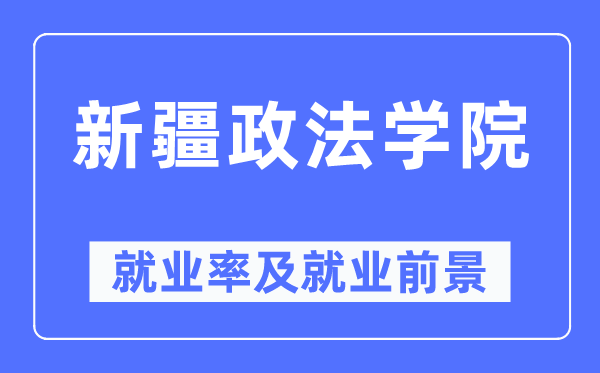 新疆政法学院失业率及失业远景怎样样,好失业吗？