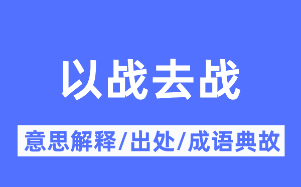 以战去战的意义诠释,以战去战的来由及针言典故