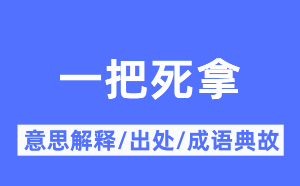 一把死拿的意义诠释,一把死拿的来由及针言典故