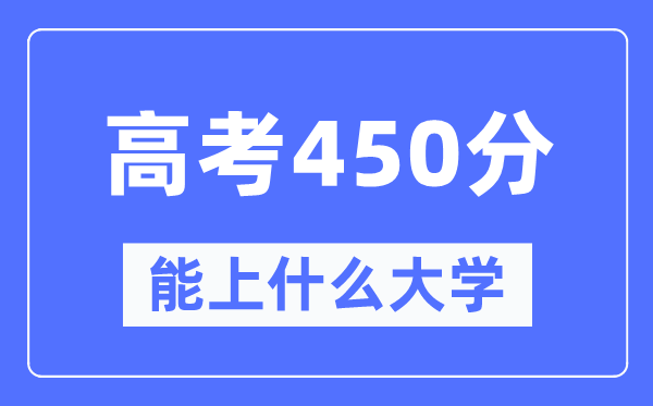 新疆450分能上甚么大学,高考450分能够报考哪些大学？