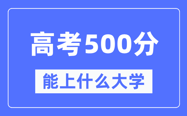 新疆500分能上甚么大学,高考500分能够报考哪些大学？