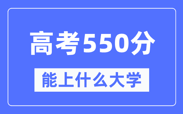 宁夏550分摆布能上甚么好的大学,高考550分能够报考哪些大学？