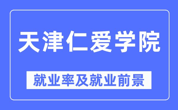 天津仁爱学院失业率及失业远景怎样样,好失业吗？