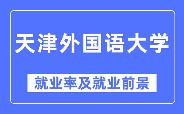 天津本国语大学失业率及失业远景怎样样,好失业吗?