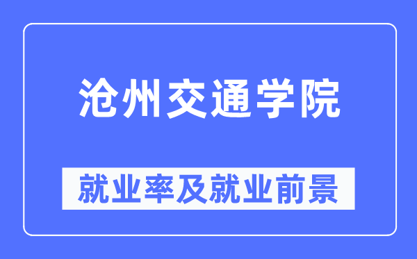 沧州交通学院失业率及失业远景怎样样,好失业吗？