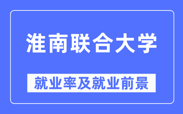 淮南结合大学失业率及失业远景怎样样,好失业吗?