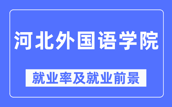 河北本国语学院失业率及失业远景怎样样,好失业吗?
