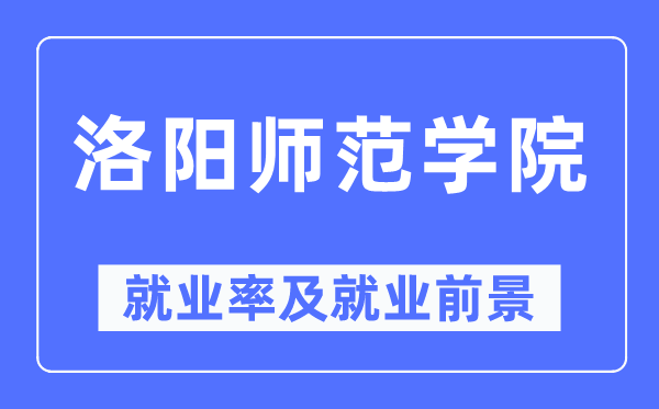 洛阳师范学院失业率及失业远景怎样样,好失业吗？