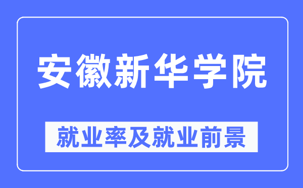 安徽新华学院失业率及失业远景怎样样,好失业吗？