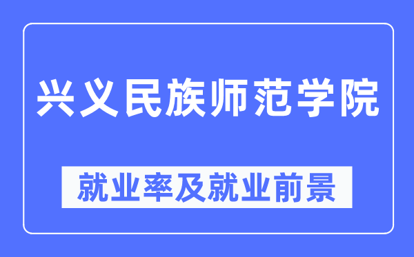 兴义民族师范学院失业率及失业远景怎样样,好失业吗？