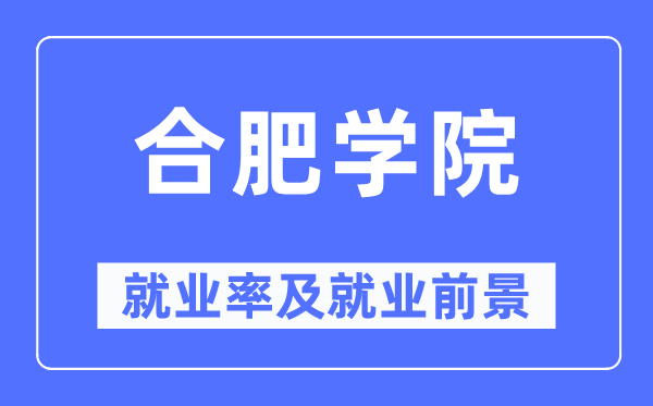 合肥学院失业率及失业远景怎样样,好失业吗？