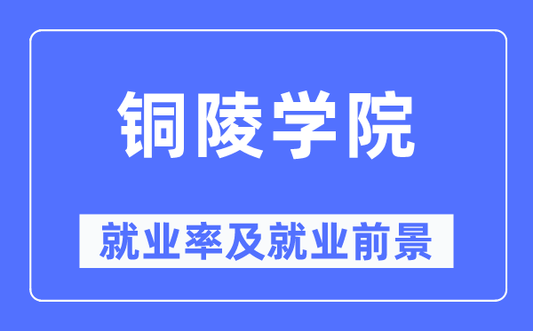 铜陵学院失业率及失业远景怎样样,好失业吗?