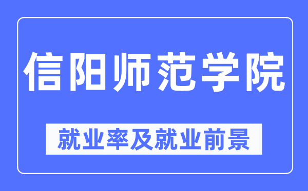 信阳师范学院失业率及失业远景怎样样,好失业吗?
