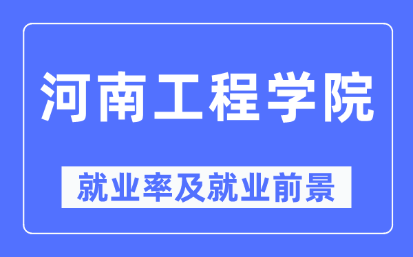 河南工程学院失业率及失业远景怎样样,好失业吗？