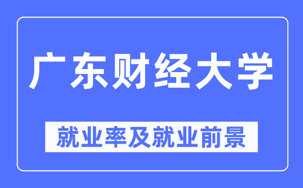 广东财经大学失业率及失业远景怎样样,好失业吗？