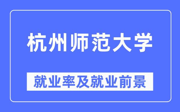 杭州师范大学失业率及失业远景怎样样,好失业吗？