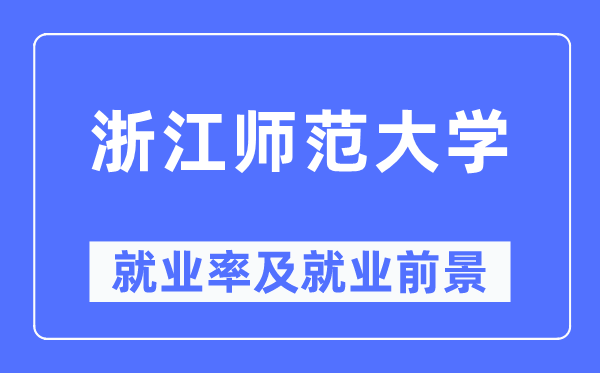浙江师范大学失业率及失业远景怎样样,好失业吗？