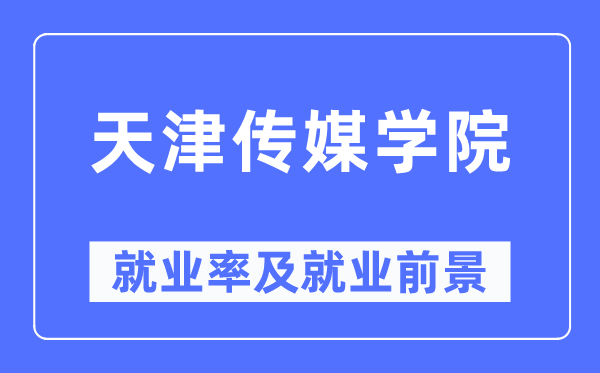 天津传媒学院失业率及失业远景怎样样,好失业吗?