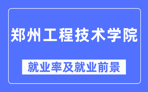 郑州工程手艺学院失业率及失业远景怎样样,好失业吗？