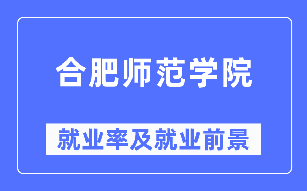 合肥师范学院失业率及失业远景怎样样,好失业吗？
