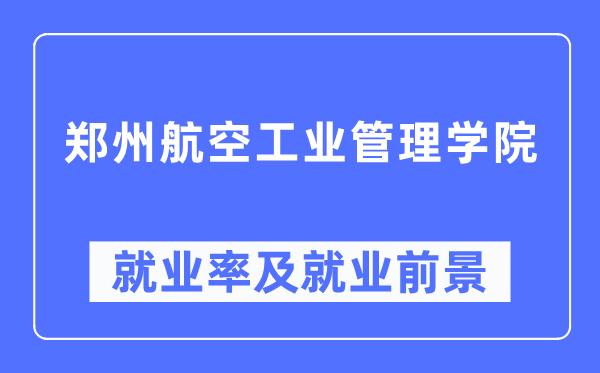 郑州航空产业办理学院失业率及失业远景怎样样,好失业吗？