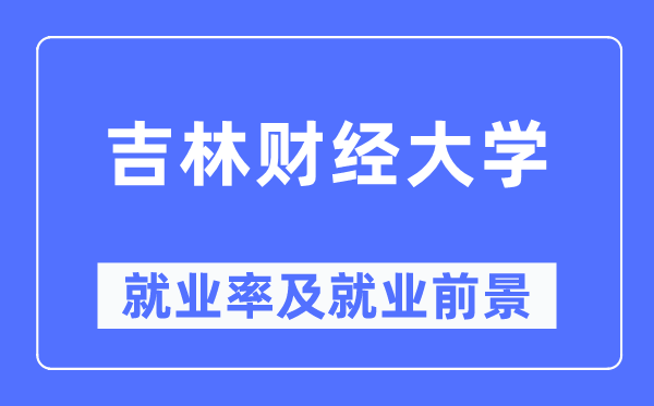吉林财经大学失业率及失业远景怎样样,好失业吗？