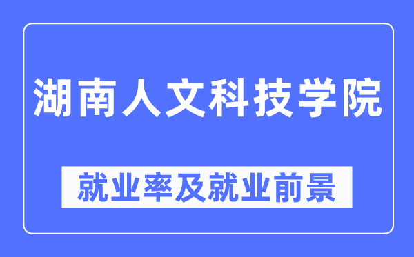 湖南人文科技学院失业率及失业远景怎样样,好失业吗？