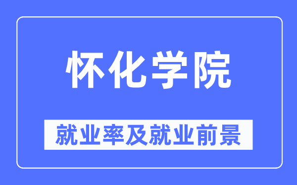 怀化学院失业率及失业远景怎样样,好失业吗?