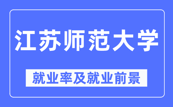 江苏师范大学失业率及失业远景怎样样,好失业吗?