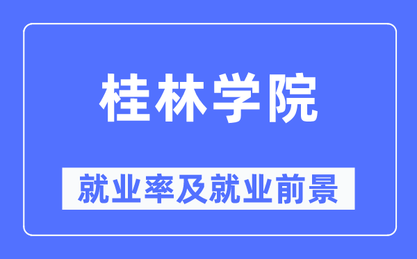 桂林学院失业率及失业远景怎样样,好失业吗?