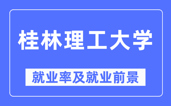 桂林理工大学失业率及失业远景怎样样,好失业吗?