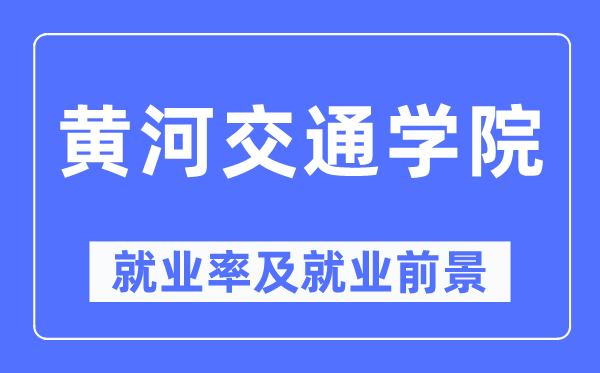 黄河交通学院失业率及失业远景怎样样,好失业吗？
