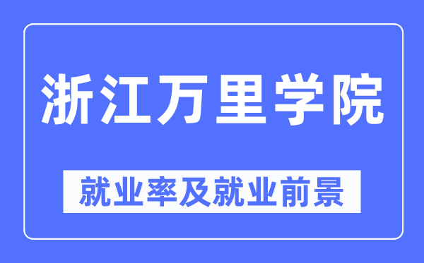 浙江万里学院失业率及失业远景怎样样,好失业吗？