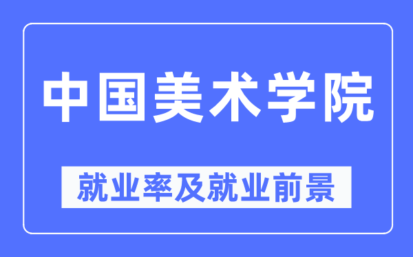 中国美术学院失业率及失业远景怎样样,好失业吗?
