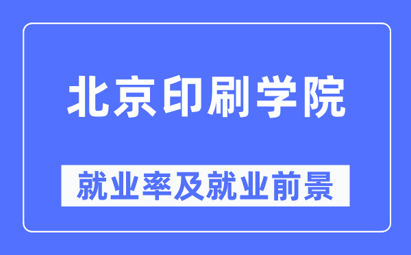 北京印刷学院失业率及失业远景怎样样,好失业吗？