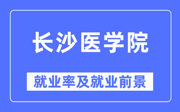 长沙医学院失业率及失业远景怎样样,好失业吗？