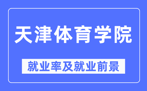 天津体育学院失业率及失业远景怎样样,好失业吗？