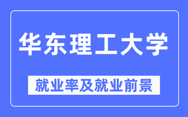 华东理工大学失业率及失业远景怎样样,好失业吗？