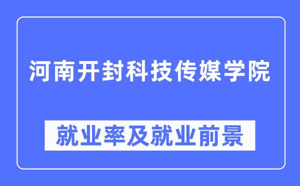 河南开封科技传媒学院失业率及失业远景怎样样,好失业吗?