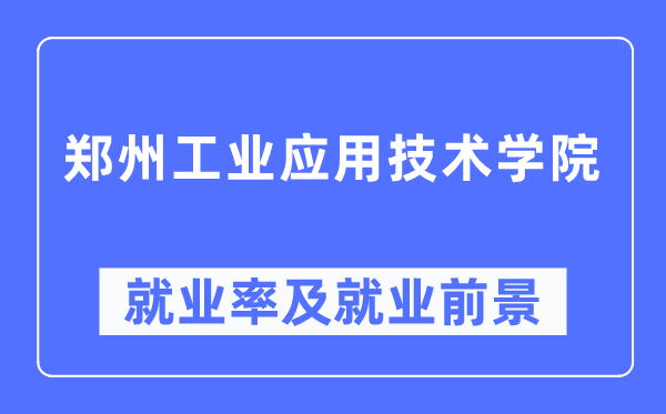 郑州产业利用手艺学院失业率及失业远景怎样样,好失业吗?