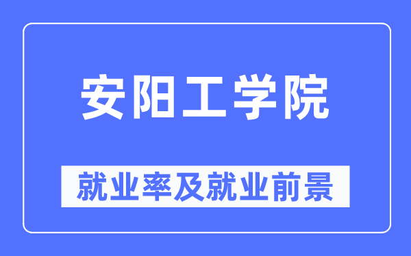 安阳工学院失业率及失业远景怎样样,好失业吗？