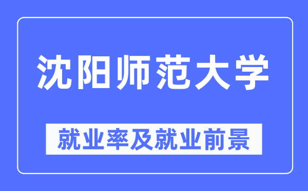 沈阳师范大学失业率及失业远景怎样样,好失业吗？